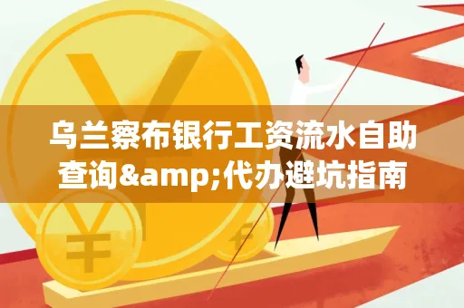 乌兰察布银行工资流水自助查询&代办避坑指南｜全网最全攻略