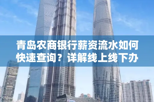 青岛农商银行薪资流水如何快速查询？详解线上线下办理攻略