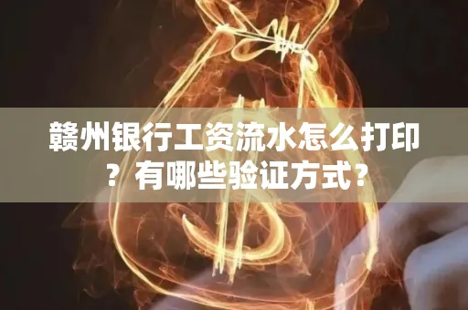 赣州银行工资流水怎么打印？有哪些验证方式？