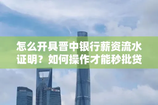 怎么开具晋中银行薪资流水证明？如何操作才能秒批贷款？