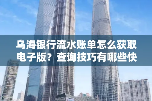 乌海银行流水账单怎么获取电子版?查询技巧有哪些快速掌握?