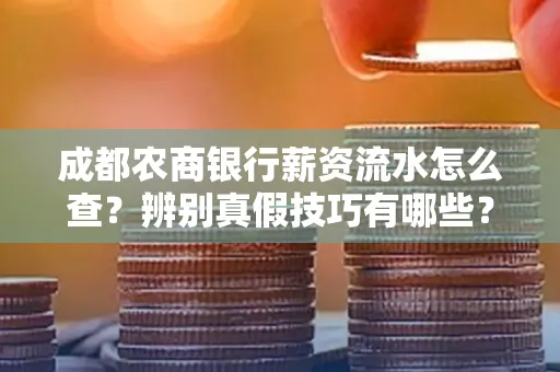 成都农商银行薪资流水怎么查?辨别真假技巧有哪些?