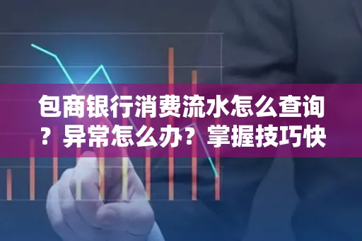 包商银行消费流水怎么查询？异常怎么办？掌握技巧快速解决