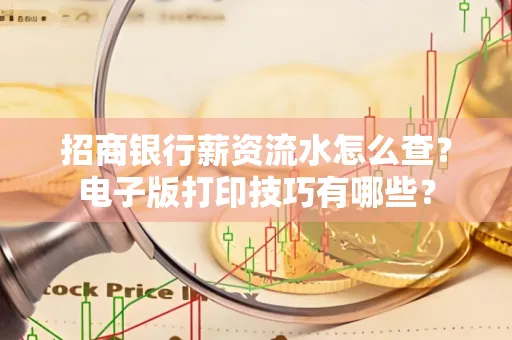 招商银行薪资流水怎么查？电子版打印技巧有哪些？